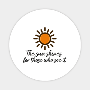 The sun shines for those who see it motivation quote Magnet